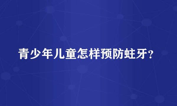青少年儿童怎样预防蛀牙？