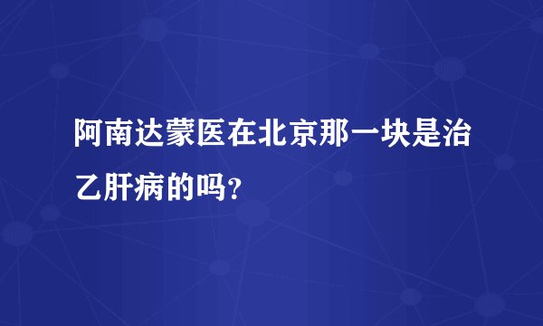 阿南达蒙医在北京那一块是治乙肝病的吗？