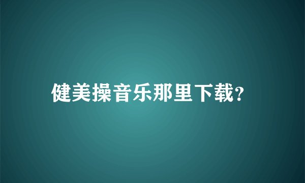健美操音乐那里下载？