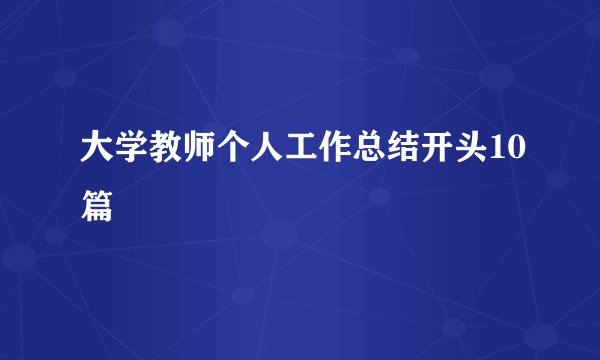 大学教师个人工作总结开头10篇
