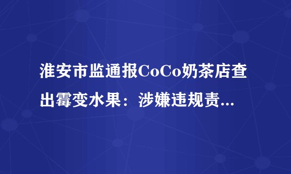 淮安市监通报CoCo奶茶店查出霉变水果：涉嫌违规责令整改, 你怎么看？