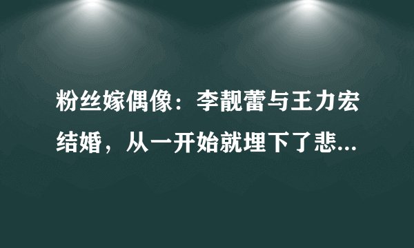 粉丝嫁偶像：李靓蕾与王力宏结婚，从一开始就埋下了悲剧的注脚？