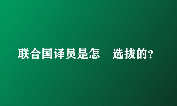 联合国译员是怎麼选拔的？