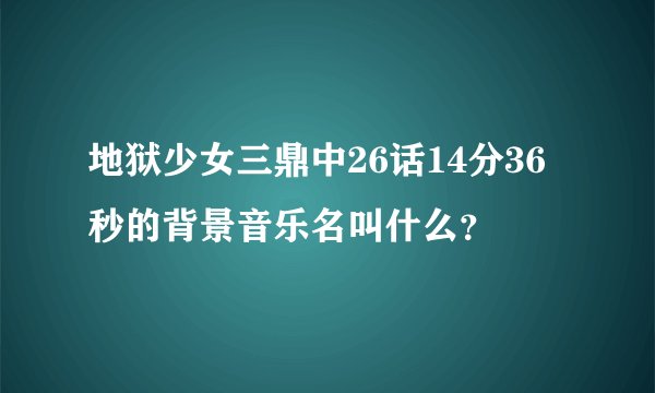 地狱少女三鼎中26话14分36秒的背景音乐名叫什么？