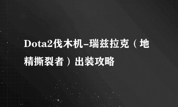 Dota2伐木机-瑞兹拉克（地精撕裂者）出装攻略