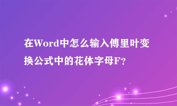 在Word中怎么输入傅里叶变换公式中的花体字母F？