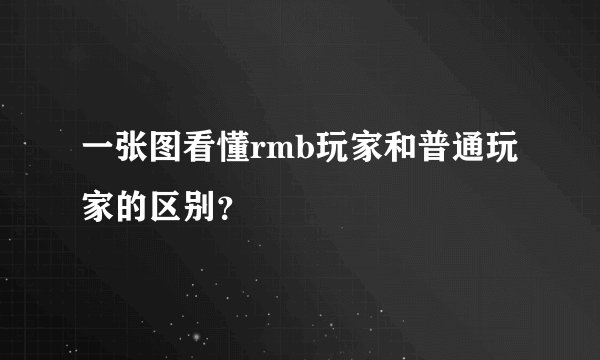一张图看懂rmb玩家和普通玩家的区别？