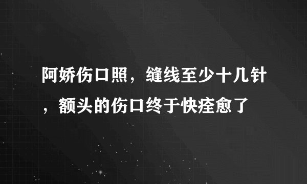 阿娇伤口照，缝线至少十几针，额头的伤口终于快痊愈了
