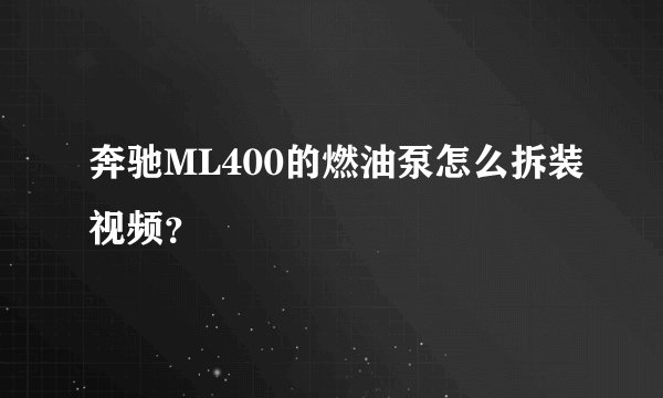 奔驰ML400的燃油泵怎么拆装视频？