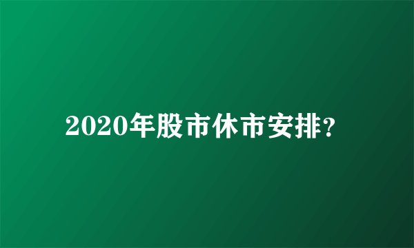 2020年股市休市安排？