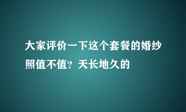 大家评价一下这个套餐的婚纱照值不值？天长地久的
