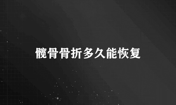 髋骨骨折多久能恢复