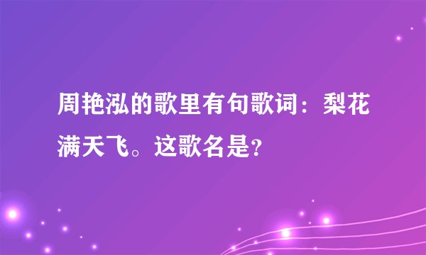 周艳泓的歌里有句歌词：梨花满天飞。这歌名是？