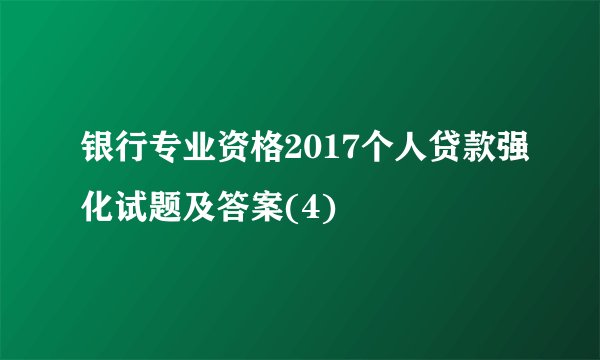 银行专业资格2017个人贷款强化试题及答案(4)