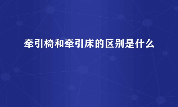牵引椅和牵引床的区别是什么