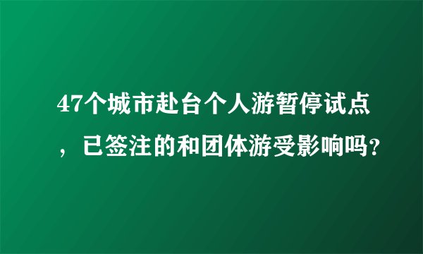 47个城市赴台个人游暂停试点，已签注的和团体游受影响吗？