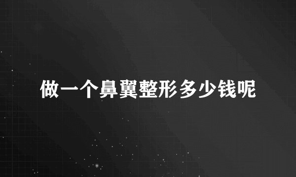 做一个鼻翼整形多少钱呢