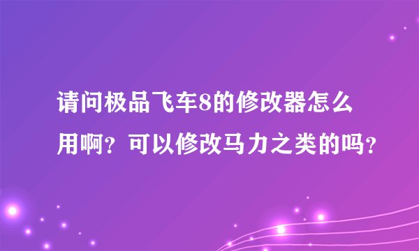 请问极品飞车8的修改器怎么用啊？可以修改马力之类的吗？