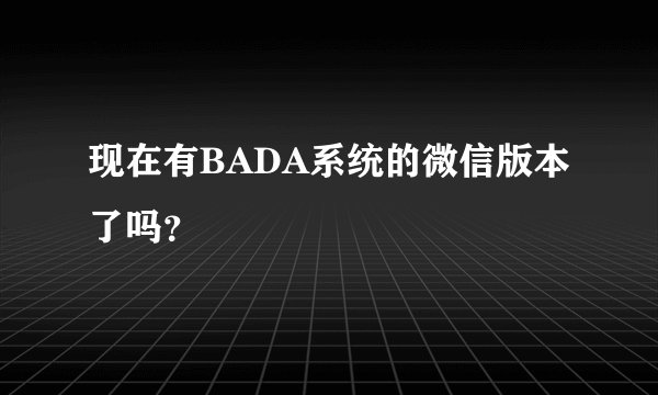 现在有BADA系统的微信版本了吗？