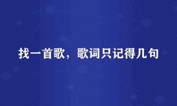 找一首歌，歌词只记得几句