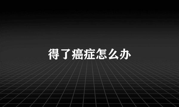 得了癌症怎么办