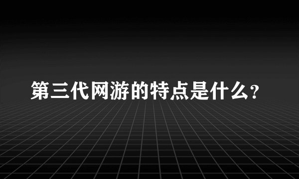 第三代网游的特点是什么？