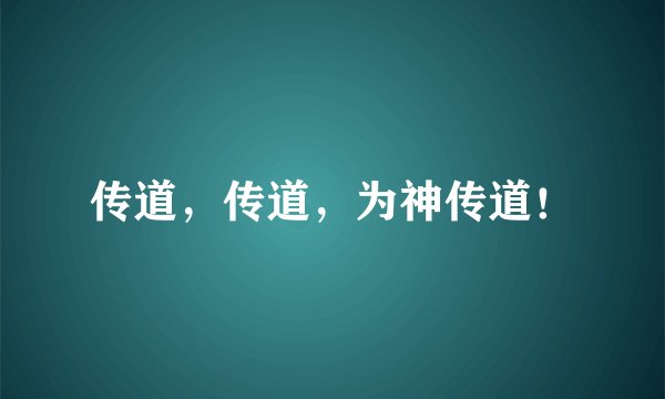 传道，传道，为神传道！