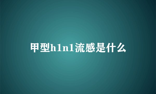 甲型h1n1流感是什么
