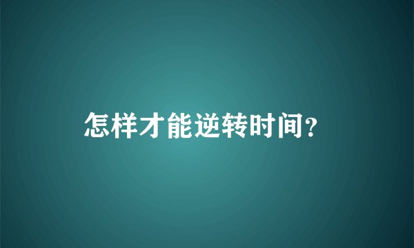 怎样才能逆转时间？