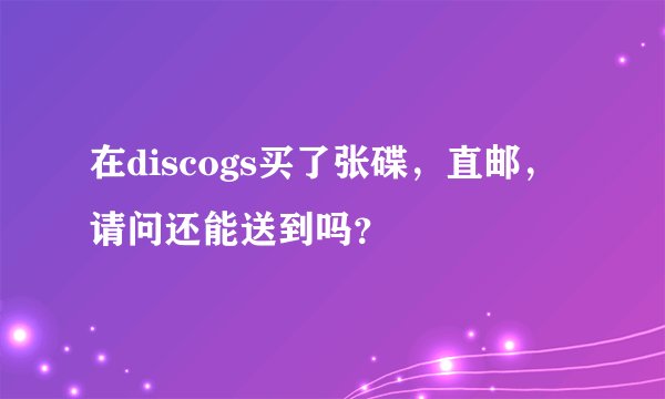 在discogs买了张碟，直邮，请问还能送到吗？