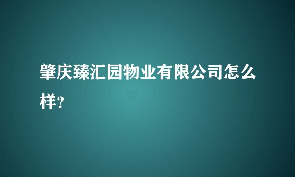 肇庆臻汇园物业有限公司怎么样？