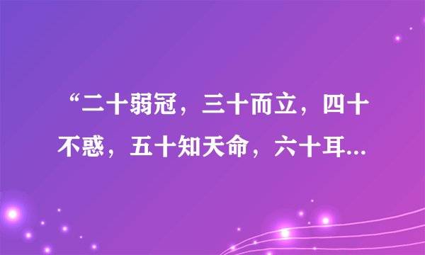 “二十弱冠，三十而立，四十不惑，五十知天命，六十耳顺，七十随心所欲，不逾矩”，全文是什么？