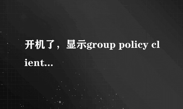 开机了，显示group policy client服务服务未能登录，拒绝访问，进不了桌面啊，怎么处理啊，win7的，季急啊