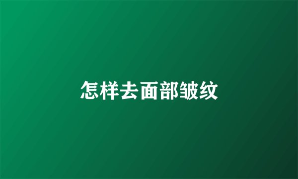 怎样去面部皱纹