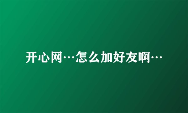 开心网…怎么加好友啊…