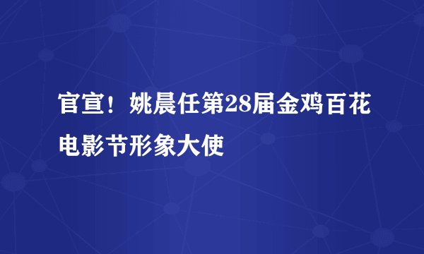官宣！姚晨任第28届金鸡百花电影节形象大使