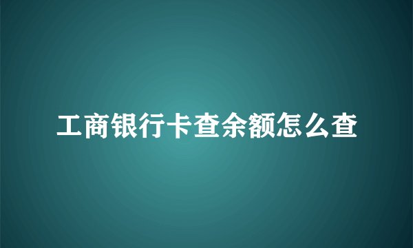 工商银行卡查余额怎么查