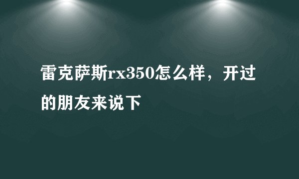 雷克萨斯rx350怎么样，开过的朋友来说下