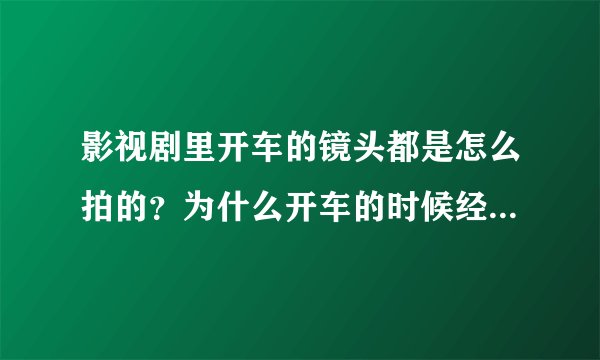 影视剧里开车的镜头都是怎么拍的？为什么开车的时候经常跟副驾驶说话不看前面？难道不怕出车祸吗？