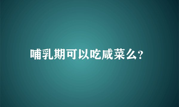 哺乳期可以吃咸菜么？