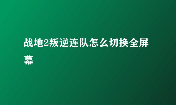 战地2叛逆连队怎么切换全屏幕
