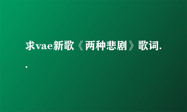 求vae新歌《两种悲剧》歌词..