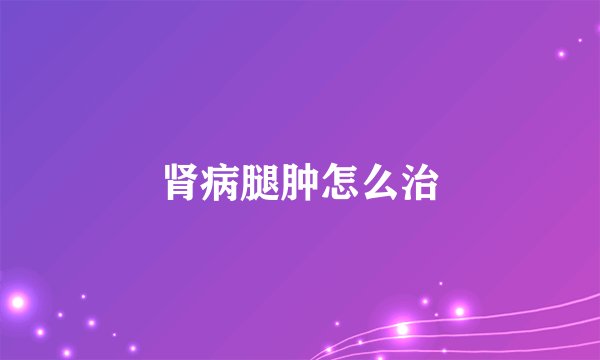 肾病腿肿怎么治