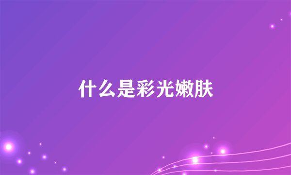 什么是彩光嫩肤