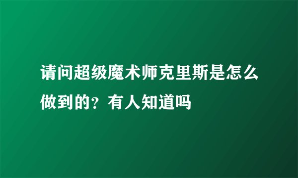 请问超级魔术师克里斯是怎么做到的？有人知道吗