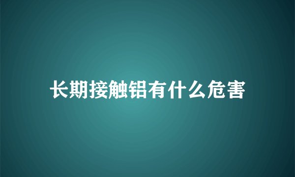 长期接触铝有什么危害