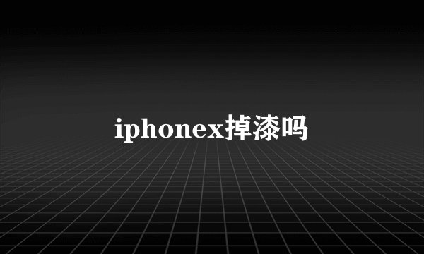 iphonex掉漆吗