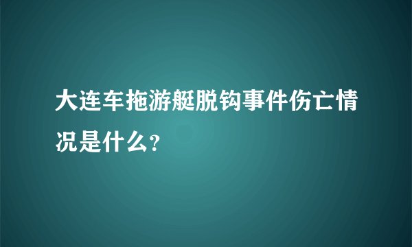 大连车拖游艇脱钩事件伤亡情况是什么？