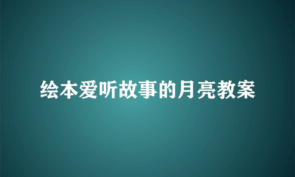 绘本爱听故事的月亮教案