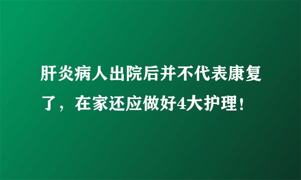 肝炎病人出院后并不代表康复了，在家还应做好4大护理！
